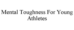 MENTAL TOUGHNESS FOR YOUNG ATHLETES trademark
