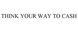 THINK YOUR WAY TO CASH trademark