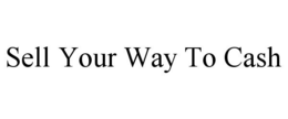 SELL YOUR WAY TO CASH trademark