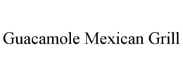 GUACAMOLE MEXICAN GRILL trademark