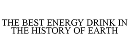 THE BEST ENERGY DRINK IN THE HISTORY OF EARTH trademark