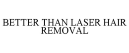 BETTER THAN LASER HAIR REMOVAL trademark