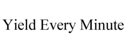 YIELD EVERY MINUTE trademark