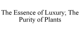 THE ESSENCE OF LUXURY; THE PURITY OF PLANTS trademark