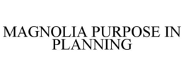 MAGNOLIA PURPOSE IN PLANNING trademark