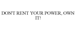 DON'T RENT YOUR POWER, OWN IT! trademark