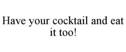 HAVE YOUR COCKTAIL AND EAT IT TOO! trademark