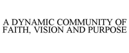 A DYNAMIC COMMUNITY OF FAITH, VISION AND PURPOSE trademark