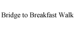 BRIDGE TO BREAKFAST WALK trademark