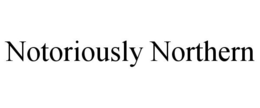 NOTORIOUSLY NORTHERN trademark