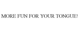 MORE FUN FOR YOUR TONGUE! trademark