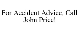 FOR ACCIDENT ADVICE, CALL JOHN PRICE! trademark