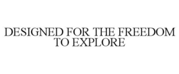 DESIGNED FOR THE FREEDOM TO EXPLORE trademark