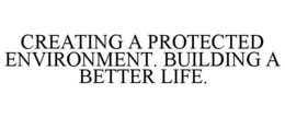 CREATING A PROTECTED ENVIRONMENT. BUILDING A BETTER LIFE. trademark