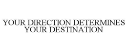 YOUR DIRECTION DETERMINES YOUR DESTINATION trademark