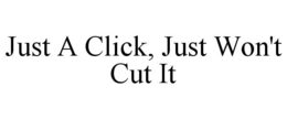 JUST A CLICK, JUST WON'T CUT IT trademark