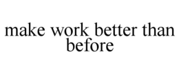 MAKE WORK BETTER THAN BEFORE trademark