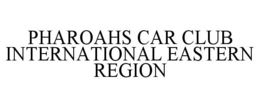 PHAROAHS CAR CLUB INTERNATIONAL EASTERN REGION trademark