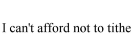 I CAN'T AFFORD NOT TO TITHE trademark
