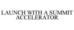 LAUNCH WITH A SUMMIT ACCELERATOR trademark