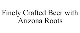 FINELY CRAFTED BEER WITH ARIZONA ROOTS trademark