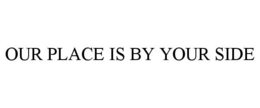 OUR PLACE IS BY YOUR SIDE trademark