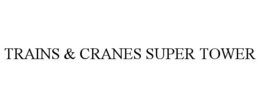 TRAINS & CRANES SUPER TOWER trademark