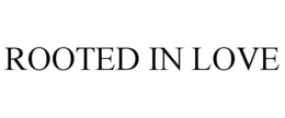 ROOTED IN LOVE trademark