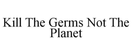 KILL THE GERMS NOT THE PLANET trademark