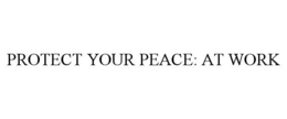 PROTECT YOUR PEACE: AT WORK trademark