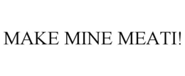 MAKE MINE MEATI! trademark