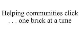 HELPING COMMUNITIES CLICK . . . ONE BRICK AT A TIME trademark
