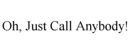 OH, JUST CALL ANYBODY! trademark