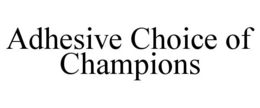 ADHESIVE CHOICE OF CHAMPIONS trademark