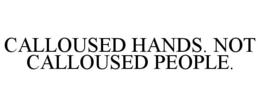 CALLOUSED HANDS. NOT CALLOUSED PEOPLE. trademark