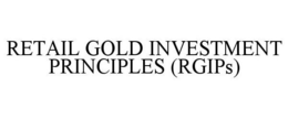 RETAIL GOLD INVESTMENT PRINCIPLES (RGIPS) trademark