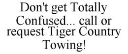 DON'T GET TOTALLY CONFUSED... CALL OR REQUEST TIGER COUNTRY TOWING! trademark