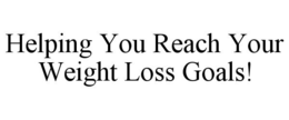 HELPING YOU REACH YOUR WEIGHT LOSS GOALS! trademark