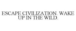 ESCAPE CIVILIZATION. WAKE UP IN THE WILD. trademark