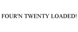 FOUR'N TWENTY LOADED! trademark