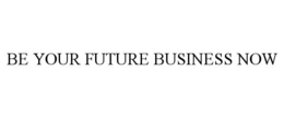 BE YOUR FUTURE BUSINESS NOW trademark