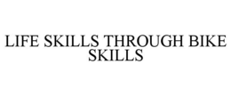 LIFE SKILLS THROUGH BIKE SKILLS trademark