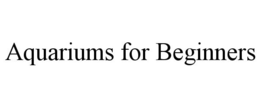 AQUARIUMS FOR BEGINNERS trademark