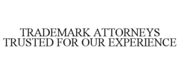 TRADEMARK ATTORNEYS TRUSTED FOR OUR EXPERIENCE trademark