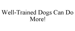 WELL-TRAINED DOGS CAN DO MORE! trademark