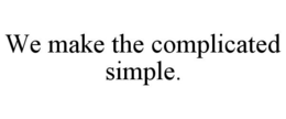 WE MAKE THE COMPLICATED SIMPLE. trademark