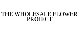 THE WHOLESALE FLOWER PROJECT trademark