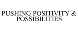 PUSHING POSITIVITY & POSSIBILITIES trademark