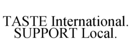 TASTE INTERNATIONAL. SUPPORT LOCAL. trademark
