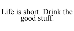 LIFE IS SHORT. DRINK THE GOOD STUFF. trademark